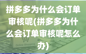 拼多多为什么会订单审核呢(拼多多为什么会订单审核呢怎么办)