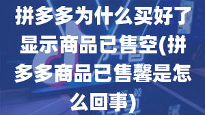 拼多多为什么买好了显示商品已售空(拼多多商品已售馨是怎么回事)