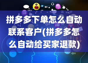 拼多多下单怎么自动联系客户(拼多多怎么自动给买家退款)