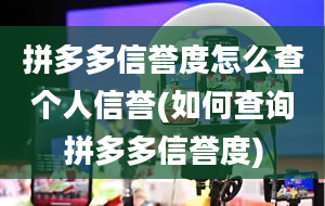 拼多多信誉度怎么查个人信誉(如何查询拼多多信誉度)