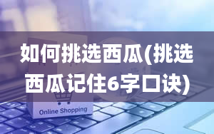 如何挑选西瓜(挑选西瓜记住6字口诀)