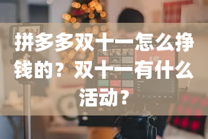 拼多多双十一怎么挣钱的？双十一有什么活动？