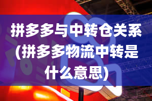 拼多多与中转仓关系(拼多多物流中转是什么意思)