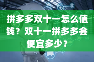 拼多多双十一怎么值钱？双十一拼多多会便宜多少？