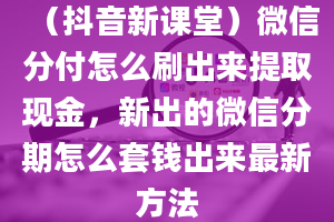 （抖音新课堂）微信分付怎么刷出来提取现金，新出的微信分期怎么套钱出来最新方法