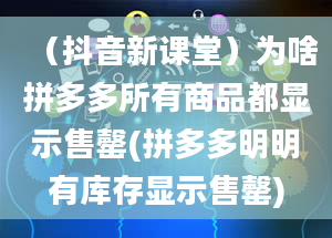 （抖音新课堂）为啥拼多多所有商品都显示售罄(拼多多明明有库存显示售罄)