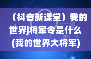 （抖音新课堂）我的世界j将军令是什么(我的世界大将军)