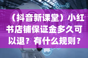 （抖音新课堂）小红书店铺保证金多久可以退？有什么规则？