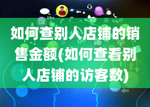 如何查别人店铺的销售金额(如何查看别人店铺的访客数)