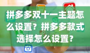 拼多多双十一主题怎么设置？拼多多款式选择怎么设置？