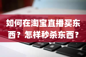 如何在淘宝直播买东西？怎样秒杀东西？