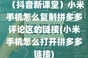 （抖音新课堂）小米手机怎么复制拼多多评论区的链接(小米手机怎么打开拼多多链接)