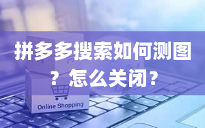 拼多多搜索如何测图？怎么关闭？