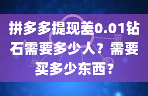 拼多多提现差0.01钻石需要多少人？需要买多少东西？