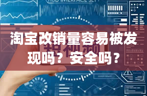 淘宝改销量容易被发现吗？安全吗？