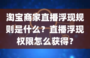 淘宝商家直播浮现规则是什么？直播浮现权限怎么获得？