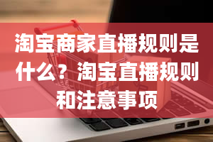 淘宝商家直播规则是什么？淘宝直播规则和注意事项