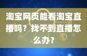 淘宝网页能看淘宝直播吗？找不到直播怎么办？