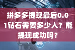 拼多多提现最后0.01钻石需要多少人？能提现成功吗？