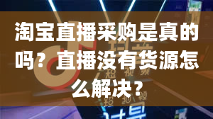 淘宝直播采购是真的吗？直播没有货源怎么解决？