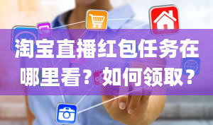 淘宝直播红包任务在哪里看？如何领取？