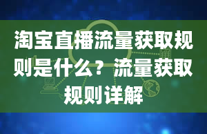 淘宝直播流量获取规则是什么？流量获取规则详解