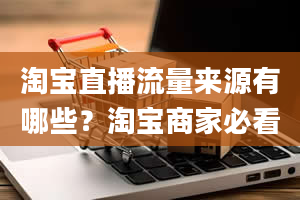 淘宝直播流量来源有哪些？淘宝商家必看