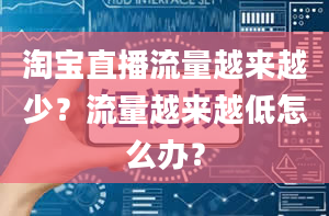 淘宝直播流量越来越少？流量越来越低怎么办？