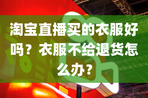 淘宝直播买的衣服好吗？衣服不给退货怎么办？