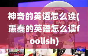 神奇的英语怎么读(愚蠢的英语怎么读foolish)