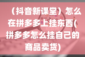 （抖音新课堂）怎么在拼多多上挂东西(拼多多怎么挂自己的商品卖货)