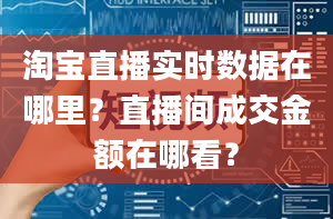 淘宝直播实时数据在哪里？直播间成交金额在哪看？