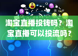 淘宝直播投钱吗？淘宝直播可以投流吗？