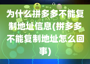 为什么拼多多不能复制地址信息(拼多多不能复制地址怎么回事)