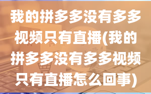 我的拼多多没有多多视频只有直播(我的拼多多没有多多视频只有直播怎么回事)