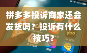 拼多多投诉商家还会发货吗？投诉有什么技巧？