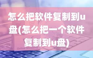 怎么把软件复制到u盘(怎么把一个软件复制到u盘)