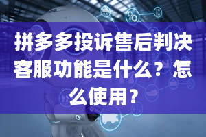 拼多多投诉售后判决客服功能是什么？怎么使用？