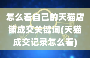 怎么看自己的天猫店铺成交关键词(天猫成交记录怎么看)