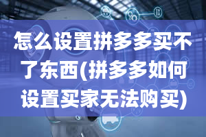 怎么设置拼多多买不了东西(拼多多如何设置买家无法购买)