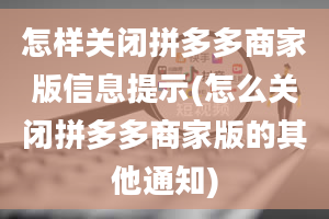 怎样关闭拼多多商家版信息提示(怎么关闭拼多多商家版的其他通知)