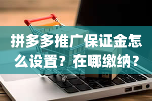 拼多多推广保证金怎么设置？在哪缴纳？