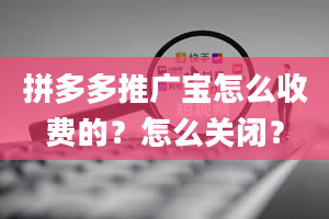 拼多多推广宝怎么收费的？怎么关闭？