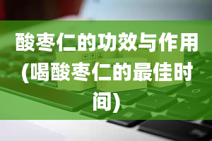 酸枣仁的功效与作用(喝酸枣仁的最佳时间)