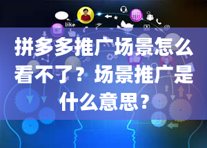 拼多多推广场景怎么看不了？场景推广是什么意思？