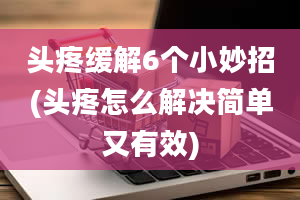 头疼缓解6个小妙招(头疼怎么解决简单又有效)