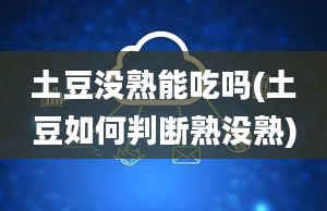 土豆没熟能吃吗(土豆如何判断熟没熟)