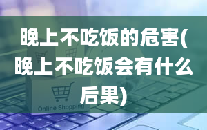 晚上不吃饭的危害(晚上不吃饭会有什么后果)