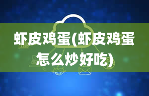 虾皮鸡蛋(虾皮鸡蛋怎么炒好吃)