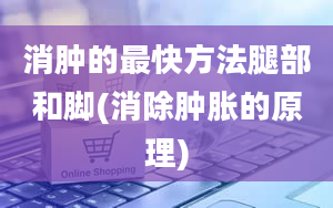 消肿的最快方法腿部和脚(消除肿胀的原理)